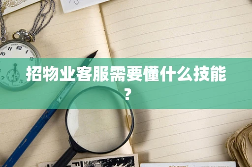 招物业客服需要懂什么技能？