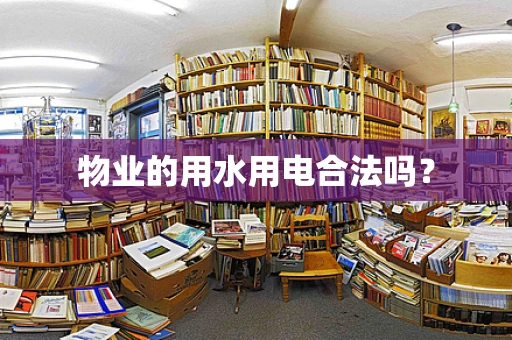 物业的用水用电合法吗？