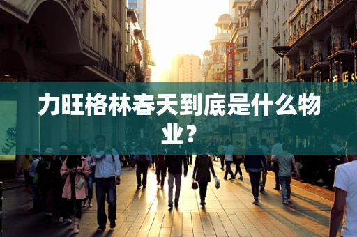 力旺格林春天到底是什么物业？