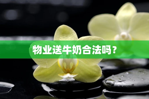 物业送牛奶合法吗？