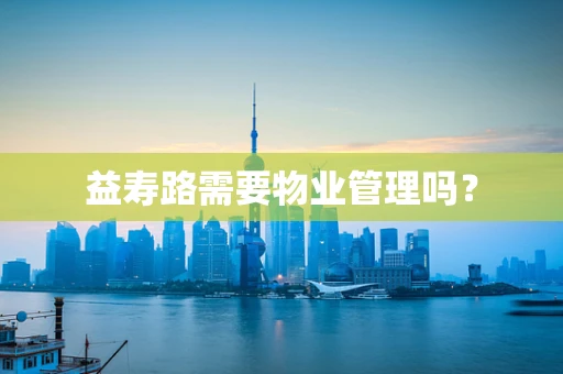 益寿路需要物业管理吗？