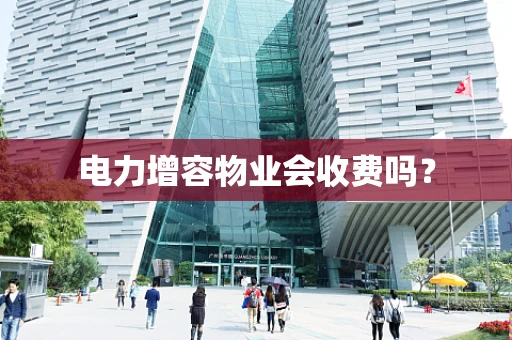 电力增容物业会收费吗？