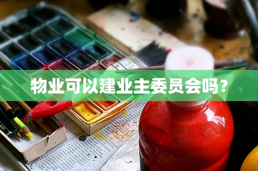 物业可以建业主委员会吗？