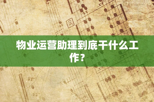 物业运营助理到底干什么工作？