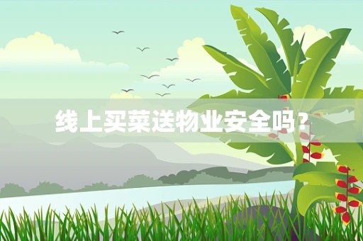 线上买菜送物业安全吗？