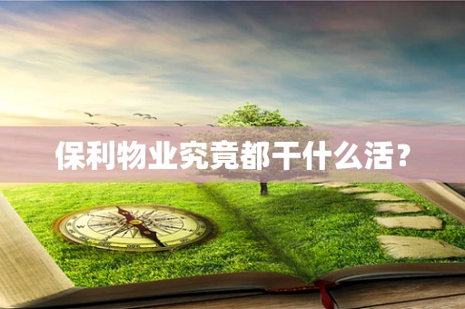 保利物业究竟都干什么活？