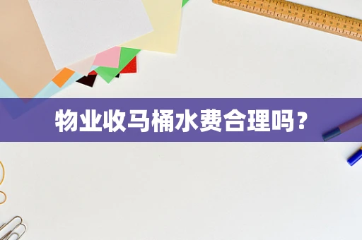 物业收马桶水费合理吗？