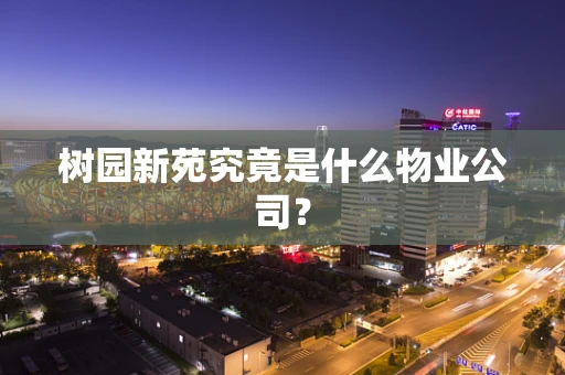 树园新苑究竟是什么物业公司？