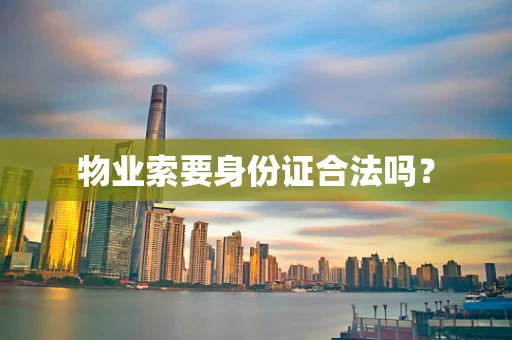物业索要身份证合法吗？