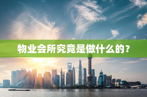 物业会所究竟是做什么的？