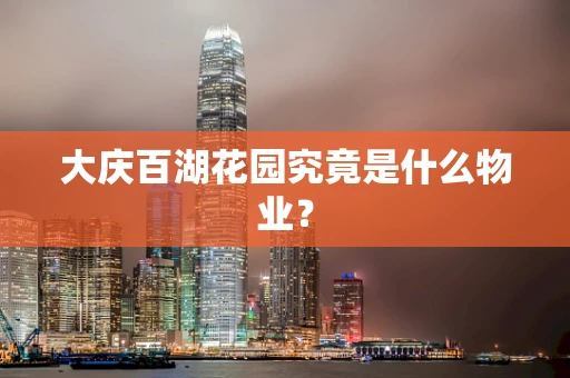 大庆百湖花园究竟是什么物业？