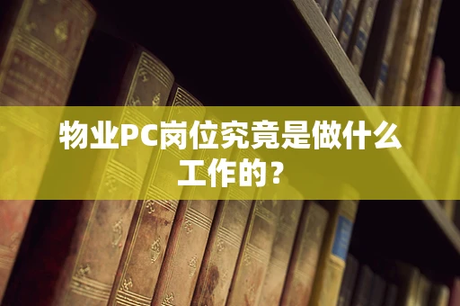 物业PC岗位究竟是做什么工作的？