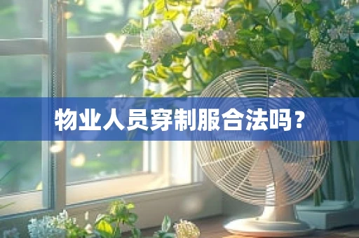 物业人员穿制服合法吗？
