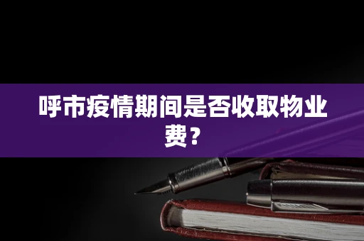 呼市疫情期间是否收取物业费？