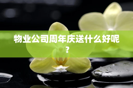 物业公司周年庆送什么好呢？