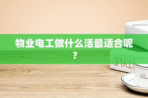物业电工做什么活最适合呢？