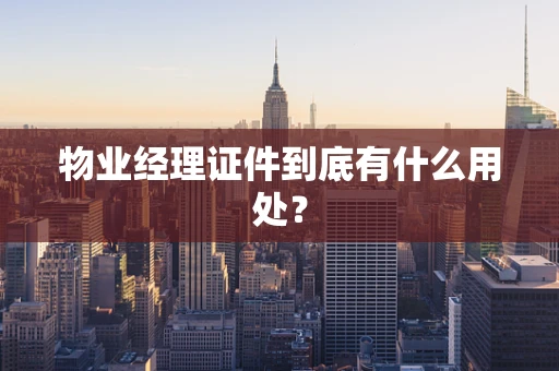 物业经理证件到底有什么用处？
