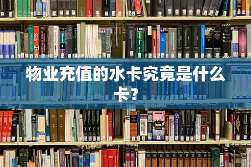 物业充值的水卡究竟是什么卡？