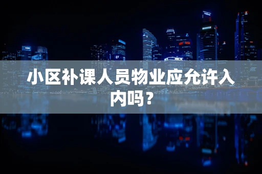 小区补课人员物业应允许入内吗？