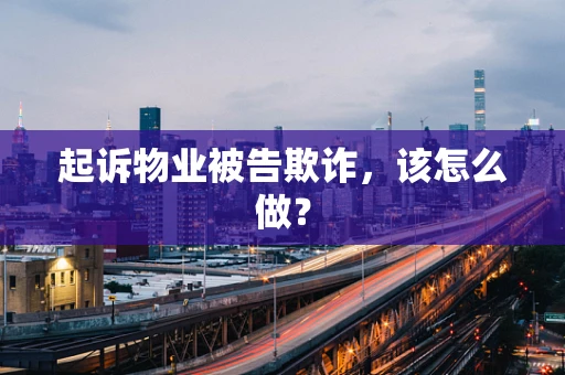 起诉物业被告欺诈，该怎么做？