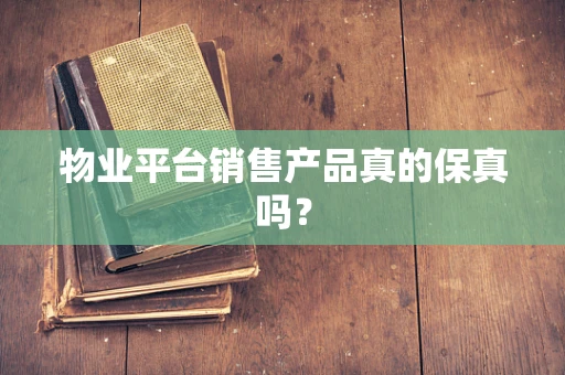 物业平台销售产品真的保真吗？