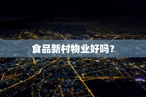 食品新村物业好吗？