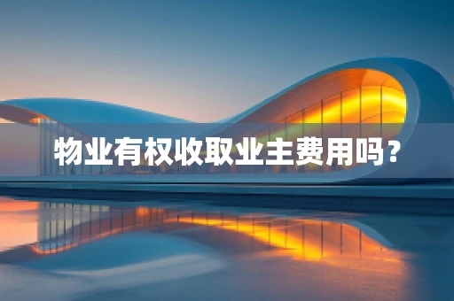 物业有权收取业主费用吗？