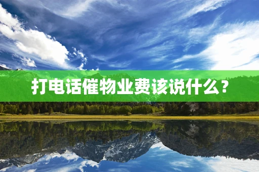 打电话催物业费该说什么？