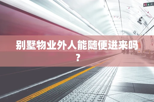 别墅物业外人能随便进来吗？