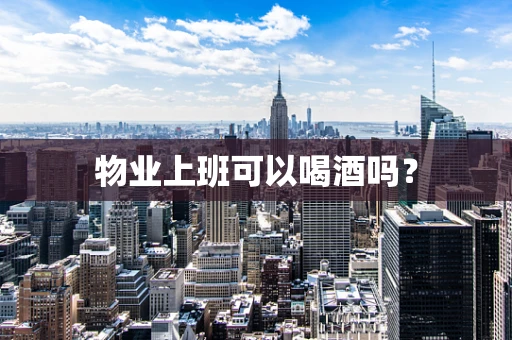 物业上班可以喝酒吗？