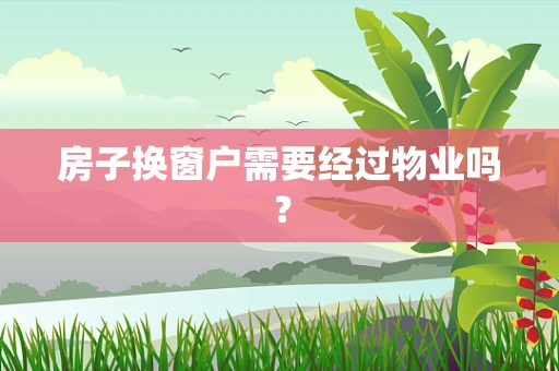 房子换窗户需要经过物业吗？