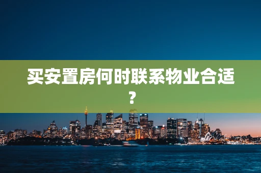 买安置房何时联系物业合适？