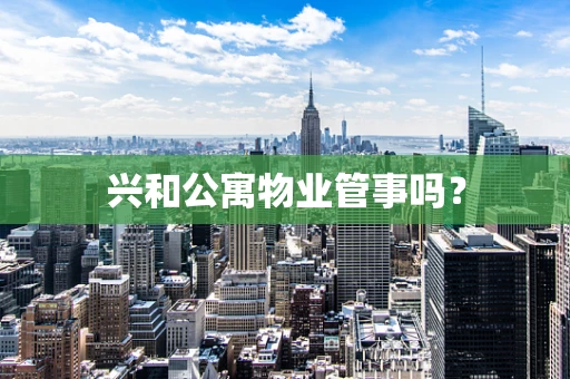 兴和公寓物业管事吗？