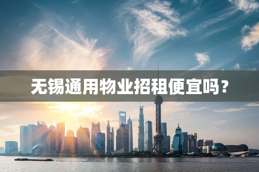 无锡通用物业招租便宜吗？