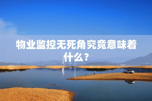 物业监控无死角究竟意味着什么？