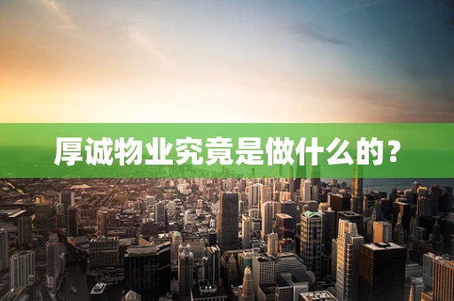 厚诚物业究竟是做什么的？