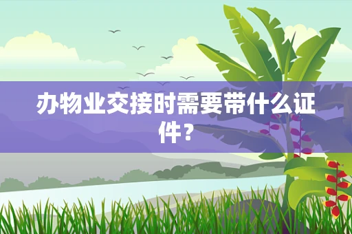 办物业交接时需要带什么证件？