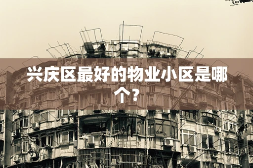 兴庆区最好的物业小区是哪个？