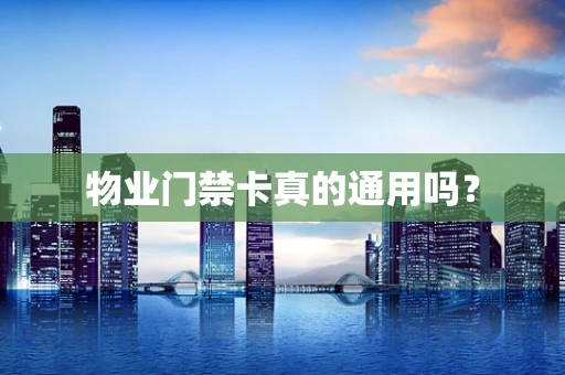 物业门禁卡真的通用吗？