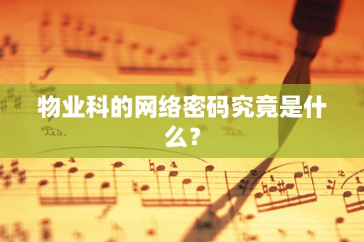 物业科的网络密码究竟是什么？