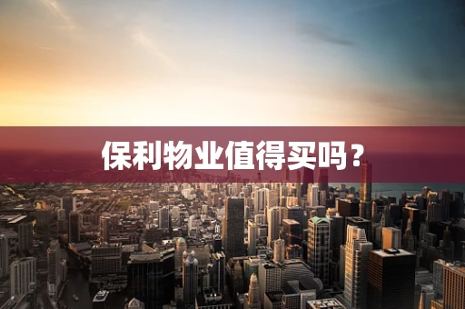 保利物业值得买吗？