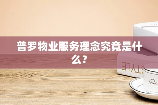 普罗物业服务理念究竟是什么？