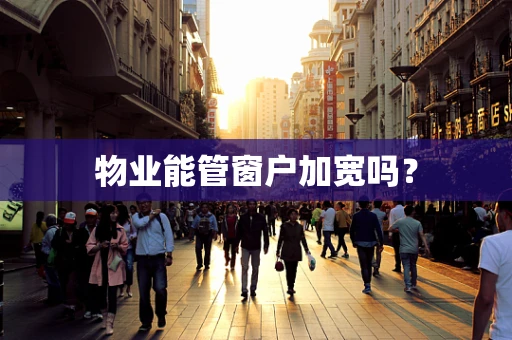 物业能管窗户加宽吗？