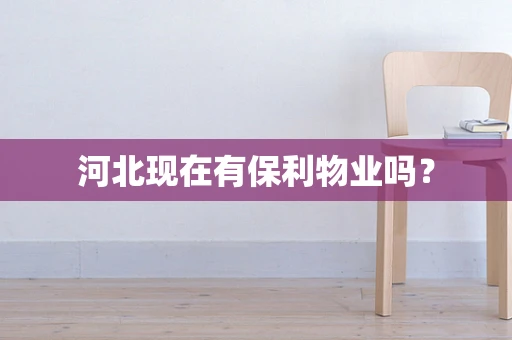 河北现在有保利物业吗？