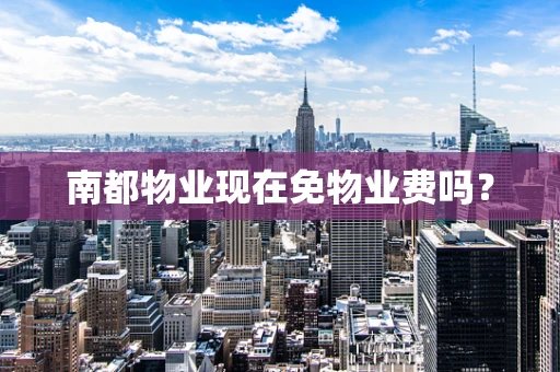 南都物业现在免物业费吗？