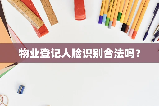物业登记人脸识别合法吗？