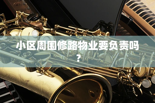 小区周围修路物业要负责吗？