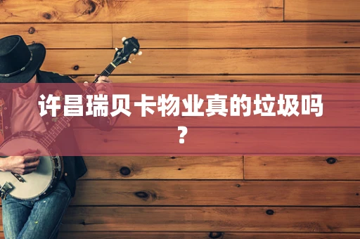许昌瑞贝卡物业真的垃圾吗？
