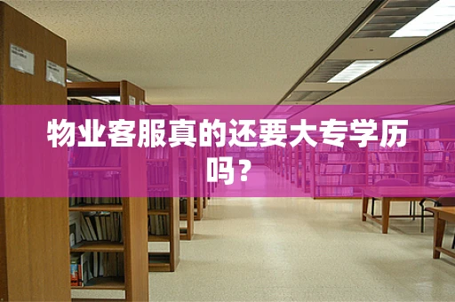 物业客服真的还要大专学历吗？