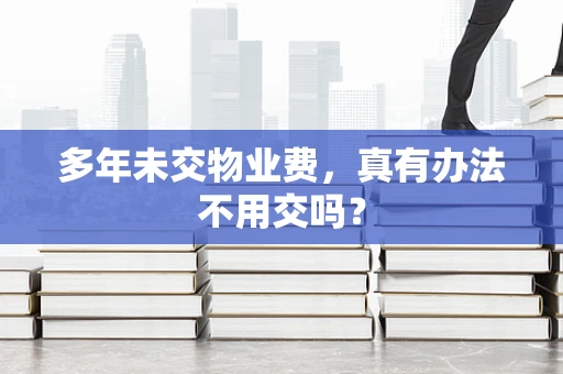多年未交物业费，真有办法不用交吗？